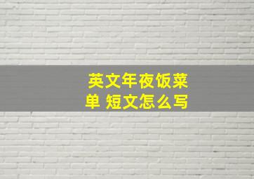 英文年夜饭菜单 短文怎么写